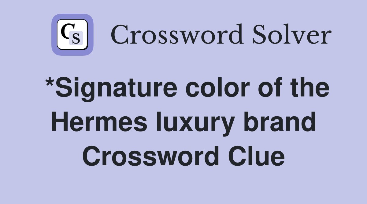 *Signature color of the Hermes luxury brand Crossword Clue Answers